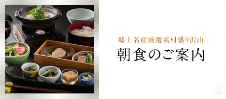 郷土名産厳選素材盛り沢山 朝食のご案内